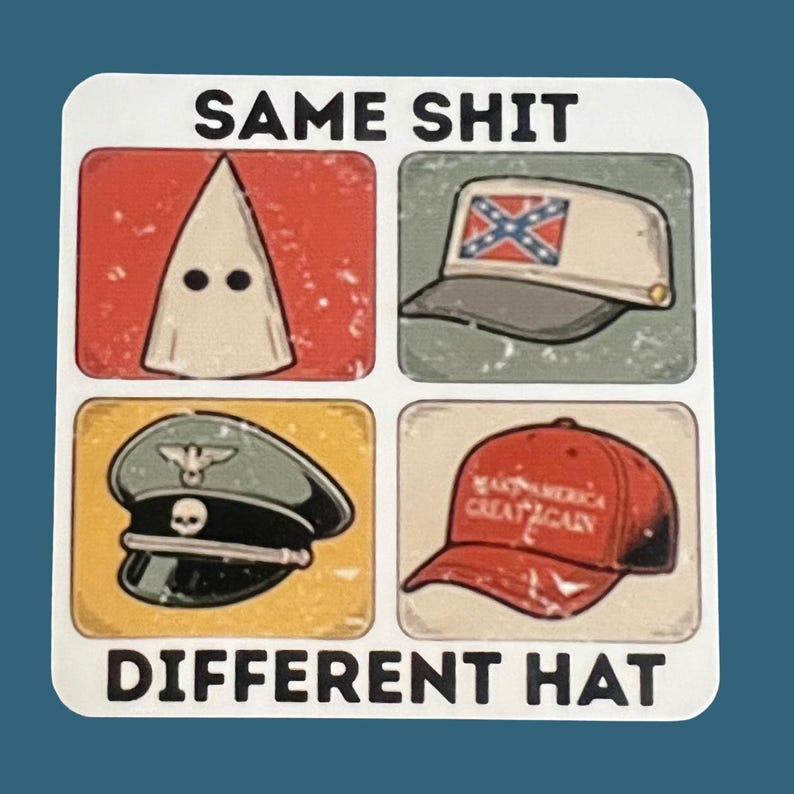 May include: Square sticker with the text "SAME SHIT DIFFERENT HAT." The sticker features four images: a KKK hood, a hat with a Confederate flag, a military hat, and a red "Make America Great Again" hat.
