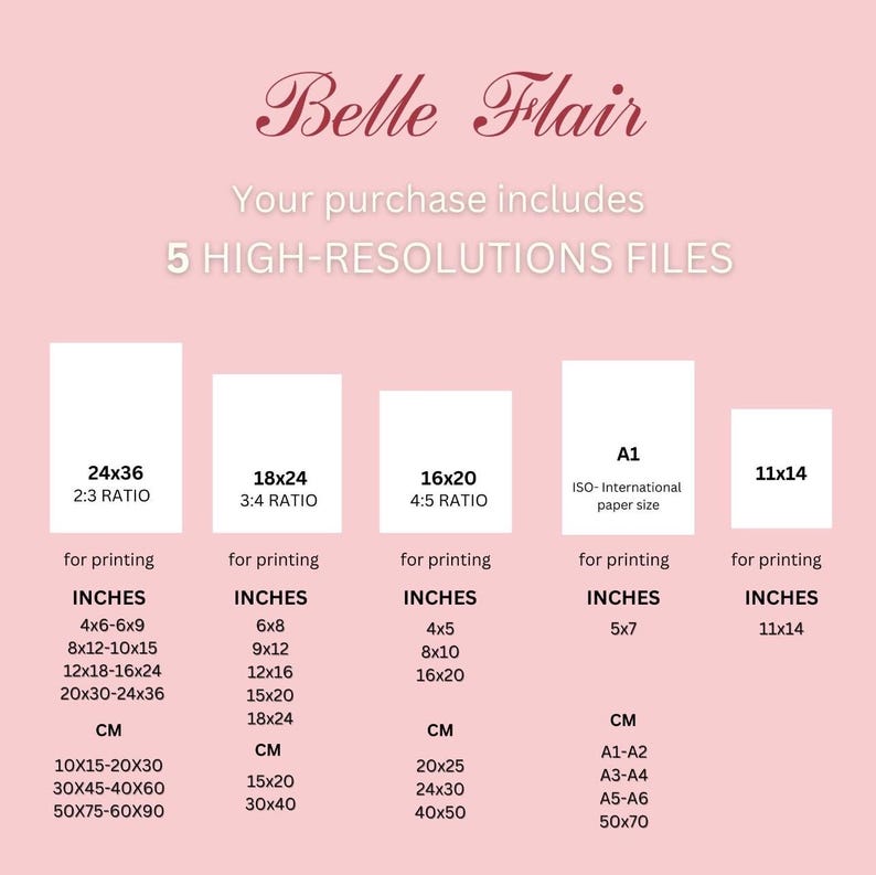 May include: A pink graphic with the text "Belle Flair" and "Your purchase includes 5 HIGH-RESOLUTIONS FILES". The graphic shows five different sizes of printable images with their corresponding dimensions in inches and centimetres. The sizes are 24x36, 18x24, 16x20, A1, and 11x14.
