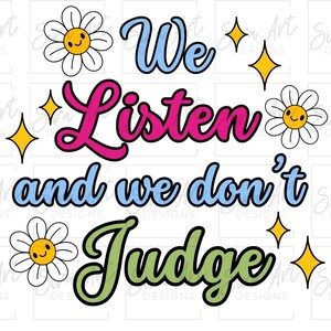 We Listen and We Don&#39;t Judge PNG: T-Shirt Design (Digital Download)