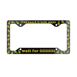 May include: Black license plate frame with a repeating pattern of yellow pineapples on a black background. The text "I've heard it both ways" is at the top, and "wait for iiiiiiiit" is at the bottom, both in yellow.