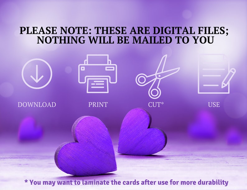 May include: A purple graphic featuring two wooden hearts and four white icons representing the steps: DOWNLOAD, PRINT, CUT*, and USE. The text reads: PLEASE NOTE: THESE ARE DIGITAL FILES; NOTHING WILL BE MAILED TO YOU. * You may want to laminate the cards after use for more durability.