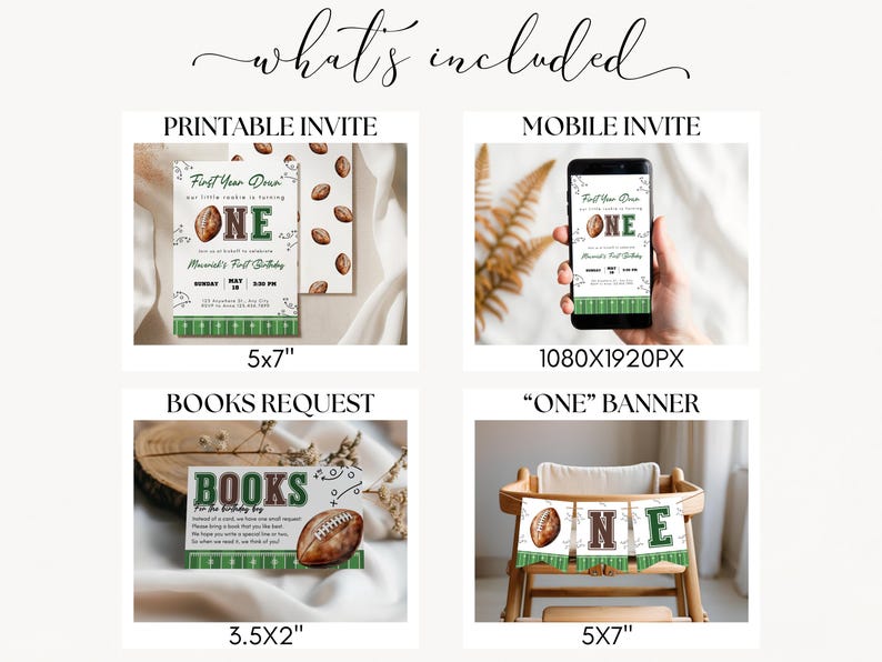 May include: A digital invitation set with a football theme. Includes a printable invite, mobile invite, book request card, and a banner that says "ONE". The invites feature a football and field design. The printable invite is 5x7 inches.