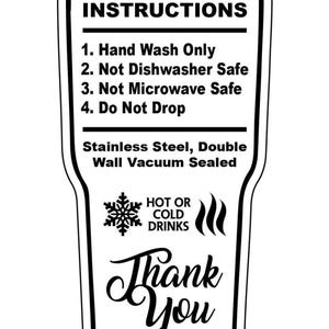 May include: Black and white tumbler care instructions. Text includes: Hand Wash Only, Not Dishwasher Safe, Not Microwave Safe, Do Not Drop. Stainless Steel, Double Wall Vacuum Sealed. Includes a snowflake and steam graphic, and the words "Thank You".