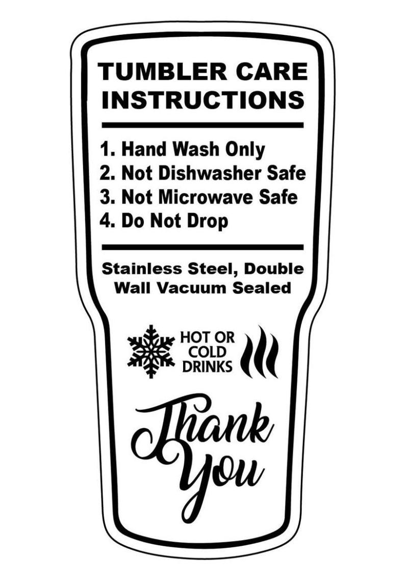 May include: Black and white tumbler care instructions. Text includes: Hand Wash Only, Not Dishwasher Safe, Not Microwave Safe, Do Not Drop. Stainless Steel, Double Wall Vacuum Sealed. Includes a snowflake and steam graphic, and the words "Thank You".