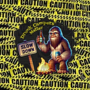 May include: A cartoon illustration of a Bigfoot holding a beer and a sign that says "Drunk Campers Matter" and "Slow Down". The image is surrounded by yellow and black caution tape.
