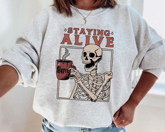 Staying Alive Skeleton Drinking Coffee Sweatshirt Funny - Etsy