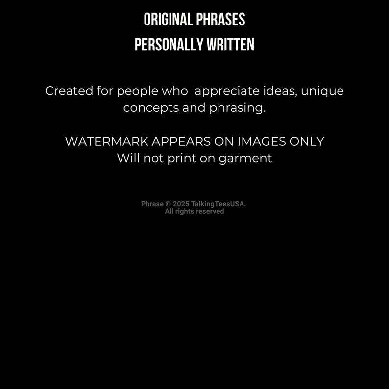 Pu&ograve; includere: Una grafica nera con testo bianco che recita: ORIGINAL PHRASES PERSONALLY WRITTEN. Created for people who appreciate ideas, unique concepts and phrasing. WATERMARK APPEARS ON IMAGES ONLY Will not print on garment. Phrase 2025 TalkingTeesUSA.