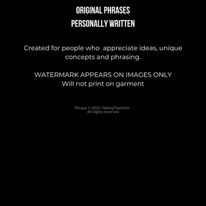 May include: A black graphic with white text that reads: ORIGINAL PHRASES PERSONALLY WRITTEN. Created for people who appreciate ideas, unique concepts and phrasing. WATERMARK APPEARS ON IMAGES ONLY Will not print on garment. Phrase 2025 TalkingTeesUSA.