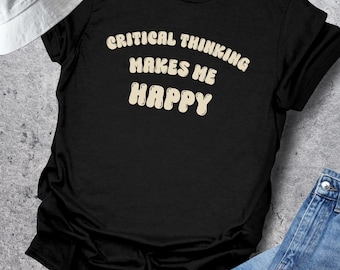 Critical Thinking Shirt, Critical Thinking Makes Me Happy, Overthinker Gift, Intellectual Humor, Funny Graphic Tee