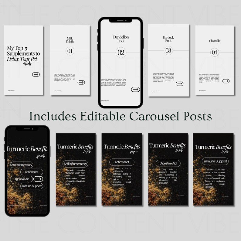 May include: A set of five black and white phone screen mockups with text about detoxifying pets with supplements. The text includes the words "My Top 5 Supplements to Detox Your Pet" and "Includes Editable Carousel Posts". Below the text are five phone screen mockups with a black background and gold accents. The text on the mockups includes the words "Turmeric Benefits" and lists the benefits of turmeric for pets, including "Anti-inflammatory", "Antioxidant", "Digestive Aid", and "Immune Support".