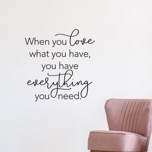 When you love what you have, you have everything you need Decal | Inspirational Quote Wall Art