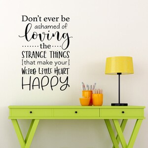 Don't ever be ashamed of Loving the Strange Things that make your Weird Little Heart happy Decal | Office Wall Decor | Funny Vinyl Quote