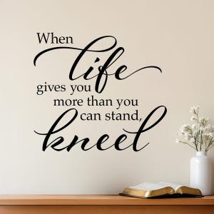 When life gives you more than you can stand kneel Wall Decal | Christian Decor | Prayer Quote