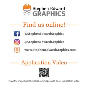May include: A graphic design business logo with the text "Stephen Edward GRAPHICS" in orange and black. The logo is accompanied by a cartoon illustration of a person wearing glasses. The text "Find us online!" is displayed in orange. Social media icons for Facebook, Instagram, and a website are listed with the corresponding usernames and website address. The text "Application Video" is displayed in orange. A QR code is displayed below the text. The text "www.StephenEdwardGraphics.com/pages/wall-decal-installation-video" is displayed at the bottom of the image.