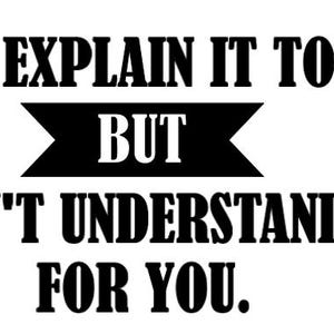 May include: Black and white text graphic with the saying "I can explain it to you but I can't understand it for you."