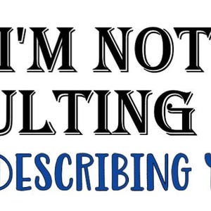 May include: Black and white text on a white background that reads "I'm not insulting you. I'm describing you!"