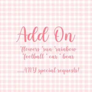 May include: A pink and white gingham background with pink text. The text says "Add On" with a list of words below: "flowers sun rainbow football car bear" and "ANY special requests!"