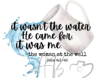May include: A watercolor illustration of a pitcher pouring water, with the text "it wasn't the water He came for. it was me. -the woman at the well John 4:1-42"