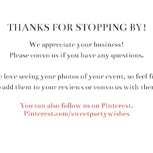 May include: Text on a white background that says "THANKS FOR STOPPING BY!"  "We appreciate your business!"  "Please convo us if you have any questions."  "We love seeing your photos of your event, so feel free to add them to your reviews or convo us with them."  "You can also follow us on Pinterest. Pinterest.com/sweetpartywishes"