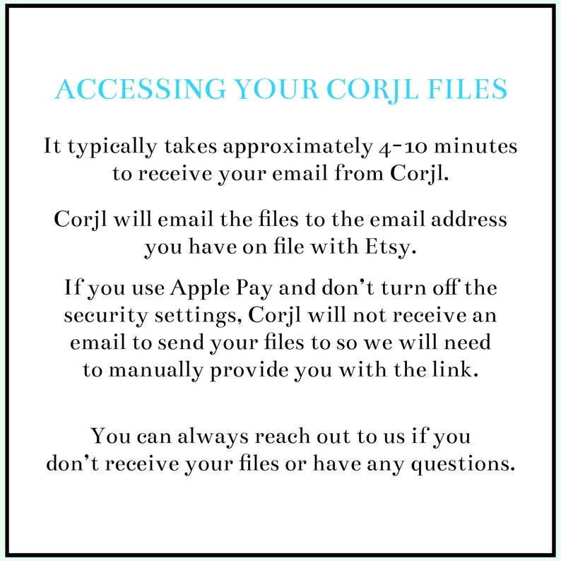 May include: Text on a white background with a black border. The text in light blue reads "ACCESSING YOUR CORJL FILES." The text below explains how to access files from Corjl, including email delivery and Apple Pay instructions.