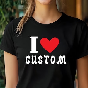 I Love Custom Shirt, Personalized I Love Shirt, I Heart Custom Shirt, Custom Valentines Day Gift, Custom I Love Shirt, I Love Shirt