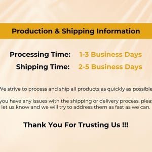 May include: Image with text: Production & Shipping Information. Processing Time: 1-3 Business Days. Shipping Time: 2-5 Business Days. Text: We strive to process and ship all products as quickly as possible. Thank You For Trusting Us !!!