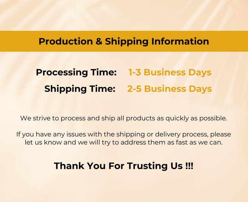 May include: Image with text: Production & Shipping Information. Processing Time: 1-3 Business Days. Shipping Time: 2-5 Business Days. Text: We strive to process and ship all products as quickly as possible. Thank You For Trusting Us !!!