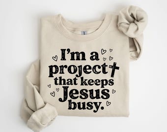 I'm a Project That Keeps Jesus Busy Shirt, Funny Christian Faith Tee, Religious Gift for Women, Jesus Quote Sweatshirt