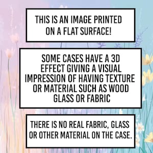 May include: Image with text in black boxes against a floral background. The text reads: "THIS IS AN IMAGE PRINTED ON A FLAT SURFACE!" and "SOME CASES HAVE A 3D EFFECT GIVING A VISUAL IMPRESSION OF HAVING TEXTURE OR MATERIAL SUCH AS WOOD GLASS OR FABRIC" and "THERE IS NO REAL FABRIC, GLASS OR OTHER MATERIAL ON THE CASE."