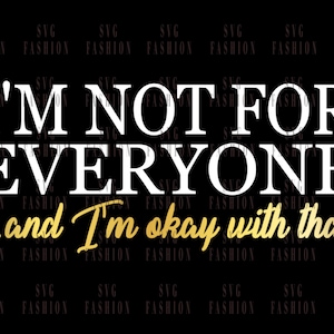 May include: White text on a black background reads "I'm not for everyone... and I'm okay with that". The text "and I'm okay with that" is in gold.