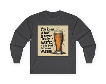 Funny Beer Shirt - A Day is Never Truly Wasted Quote - Drinking Humor Long Sleeve Tee - Gift for Beer Lovers