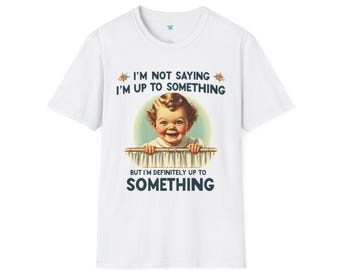 Im Not Saying Im Up to Something Shirt, Funny Sarcastic Graphic Tee, Dark Humor Vintage Style Shirt, Snarky Unisex T-Shirt