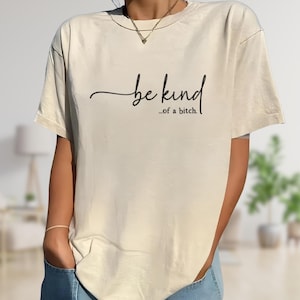 Be Kind of a Bitch Sweatshirt, Sarcastic Shirt, Funny Quote TShirt, Funny Gift Sarcastic Shirt, Shirt With Saying, Gift for Her, Quote Shirt