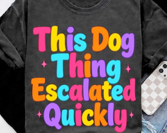This Dog Thing Escalated Quickly PNG, Funny Dog Lover Quote, Dog Mom Dog Dad Gift, Pet Parent Sublimation Graphic Design, Digital Download.