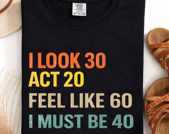 I Look 30 Act 20 Feel Like 60 I Must Be 40 PNG, Funny Age Quote Humor png Gift, Sarcastic Quote Retro Style Shirt Design (Digital Download).