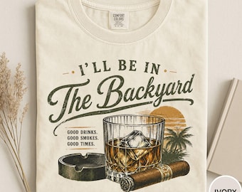 Comfort Colors® I'll Be In The Backyard Shirt, Whiskey and Cigar Shirt, Vintage Bourbon Lover Tee, Whiskey Shirt, Father's Day Gift, Cigar