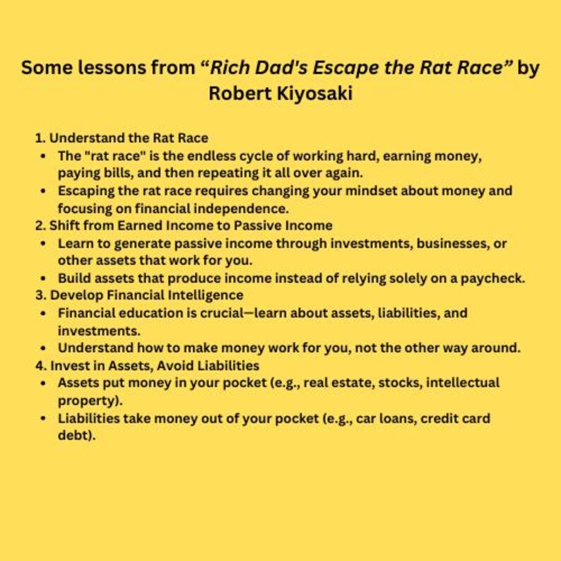 May include: A yellow background with black text outlining lessons from "Rich Dad's Escape the Rat Race" by Robert Kiyosaki. The text describes the "rat race" as a cycle of working hard, earning money, paying bills, and repeating the cycle. It also discusses the importance of financial independence, shifting from earned income to passive income, and developing financial intelligence.