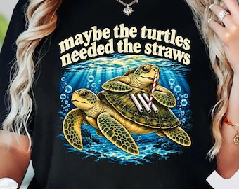 Maybe the turtles needed the straws Shirt, Environmental Turtle Tee, Save Our Oceans Hoodie, Nature Turtle Sweatshirt, Climate Action Gift