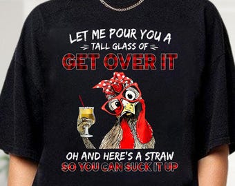 Let Me Pour You A Tall Glass Of Get Over It Sarcastic Chicken Shirt, Funny Meme Hoodie, Humorous Animal Sweatshirt