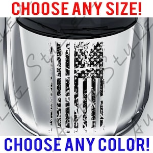 May include: A black and white distressed American flag decal for a car hood. The decal is shown on a silver car hood. The text "CHOOSE ANY SIZE!" and "CHOOSE ANY COLOR!" is displayed above and below the image.