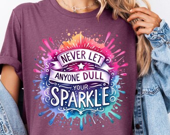 Never Let Anyone Dull Your Sparkle Shirt, Inspirational T-Shirt, Colorful Shirt