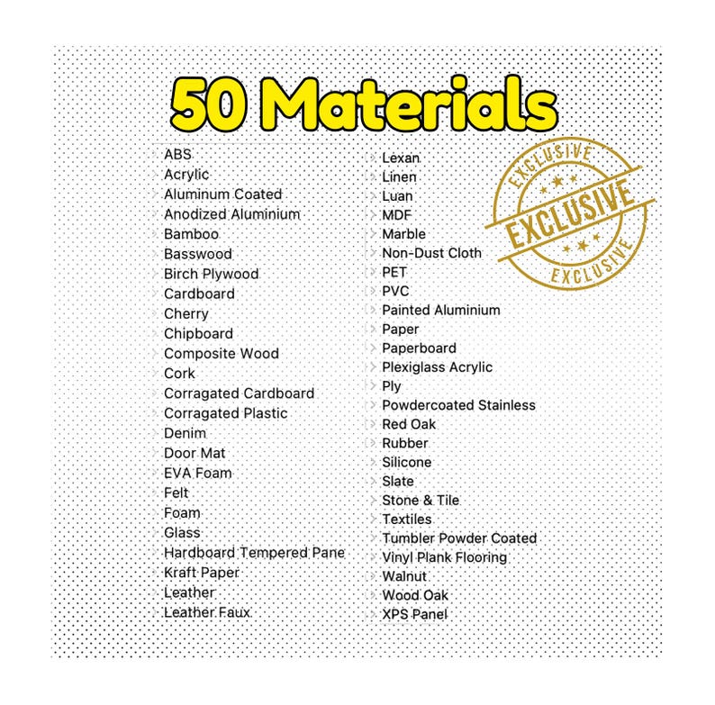 May include: A list of 50 materials, including ABS, acrylic, aluminum, bamboo, cardboard, cherry, chipboard, cork, denim, felt, foam, glass, hardwood, leather, and more. The list is labeled "50 Materials" and has a stamp that says "EXCLUSIVE" in a circle.