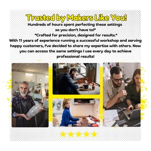 May include: Four people working in a workshop. A man is working on a wooden project, a woman is sewing, a man is working on a computer, and a man is working on a glass project. The text on the image reads "Trusted by Makers Like You! Hundreds of hours spent perfecting these settings so you don't have to!" "Crafted for precision, designed for results." With 11 years of experience running a successful workshop and serving happy customers, I've decided to share my expertise with others. Now you can access the same settings I use every day to achieve professional results!"