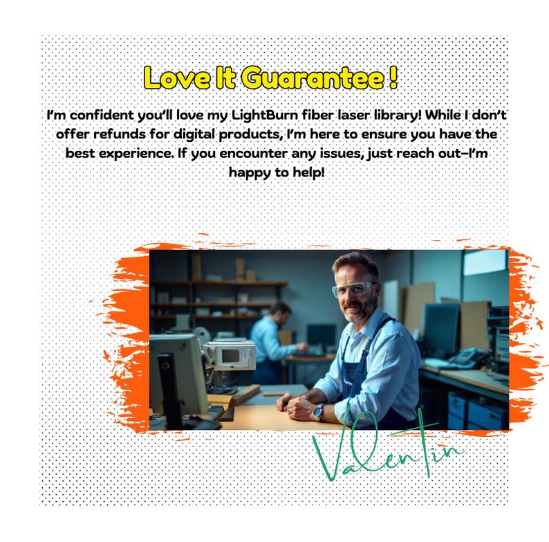 May include: A man wearing glasses and a blue shirt stands in a workshop with a computer and other equipment. The text "Love It Guarantee!" is written in a yellow box above the man. The text below the box reads "I'm confident you'll love my LightBurn fiber laser library! While I don't offer refunds for digital products, I'm here to ensure you have the best experience. If you encounter any issues, just reach out-I'm happy to help!"