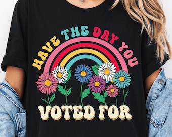 Have The Day You Voted For Shirt, Anti Trump Shirt, Liberal Feminist Activist T-Shirt, Hope You Get Shirt, Fascism Shirt, Political Tees