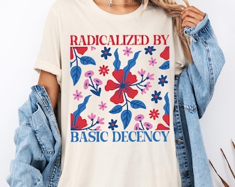 Radicalized By Basic Decency Shirt, Feminist Floral Sweatshirt, Radicalized by Basic Decency Sweater, Social Justice T-Shirt, Equality Tee