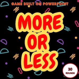 May include: A black background with colourful geometric shapes and the text "GAME BUILT ON POWERPOINT" at the top. The words "MORE OR LESS" are in large red letters with a yellow outline. A white circle with a red border and the text "30 ROUNDS" is in the bottom right corner.