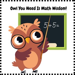 May include: A cartoon owl wearing glasses and holding a pointer stick in front of a chalkboard with the equation 5+5=. The text above the owl reads "Owl You Need Is Math Wisdom!"