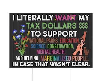 Tax Dollars Yard Sign, I Literally Want My Tax Dollars To Support National Parks Sign, Mental Health, Helping Marginalized People Signs