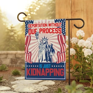 May include: A garden flag with the Statue of Liberty illustration and the text "DEPORTATION WITHOUT DUE PROCESS IS JUST KIDNAPPING" in red and blue. The flag is displayed on a black metal stand, with a natural background.